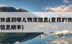 查我的快递到哪儿物流信息(查我的快递到哪儿物流信息顺丰)