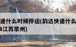 韵达快递什么时候停运(韵达快递什么时候停运2024江苏常州)