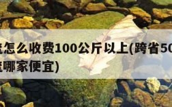 物流怎么收费100公斤以上(跨省500斤物流哪家便宜)