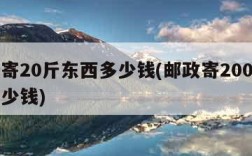 邮政寄20斤东西多少钱(邮政寄200斤东西多少钱)