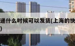 上海快递什么时候可以发货(上海的快递什么时候到)