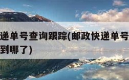 邮政快递单号查询跟踪(邮政快递单号查询跟踪货物到哪了)