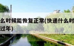 快递什么时候能恢复正常(快递什么时候能恢复正常过年)