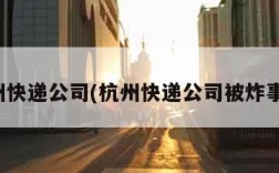 杭州快递公司(杭州快递公司被炸事件)