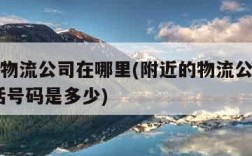 附近的物流公司在哪里(附近的物流公司在哪里,电话号码是多少)