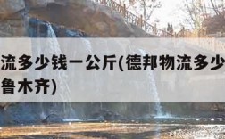 德邦物流多少钱一公斤(德邦物流多少钱一公斤到乌鲁木齐)