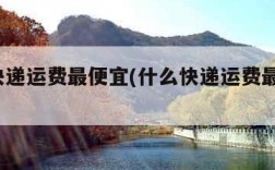 哪种快递运费最便宜(什么快递运费最便宜?)